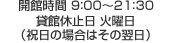 窓口受付時間 8：30～21：00 開館時間 9：00～21：30 休館日 火曜日（祝日の場合はその翌日）